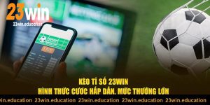 Loại hình cược kèo tỉ số 23win mới