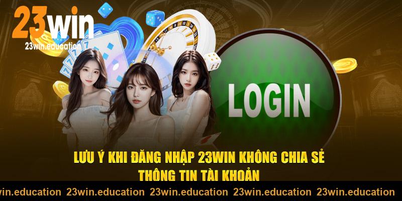 Lưu ý khi đăng nhập 23Win không chia sẻ thông tin