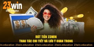 Thao tác rút tiền 23win chi tiết