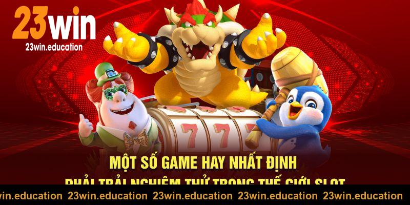 Một số game hay nhất định phải trải nghiệm tại 23win