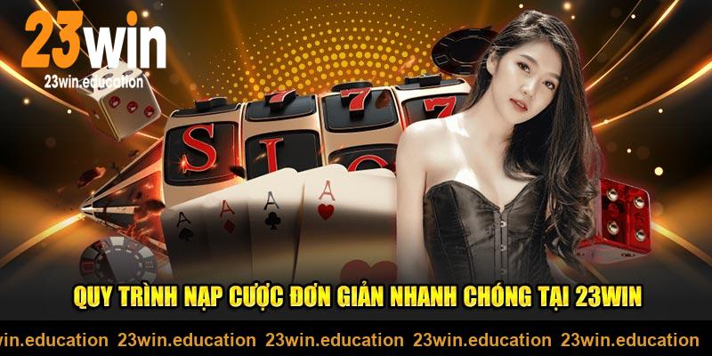 Quy trình nạp, rút tiền 23WIN đơn giản nhanh chóng