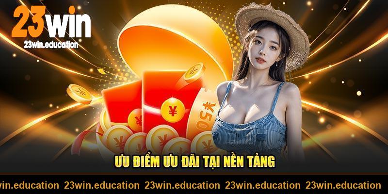 Ưu điểm ưu đãi tại nền tảng 23win